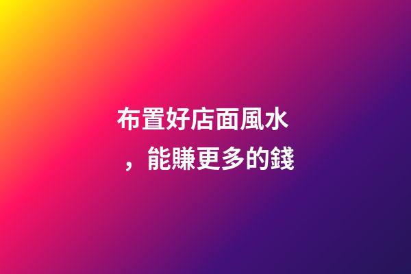 布置好店面風水，能賺更多的錢